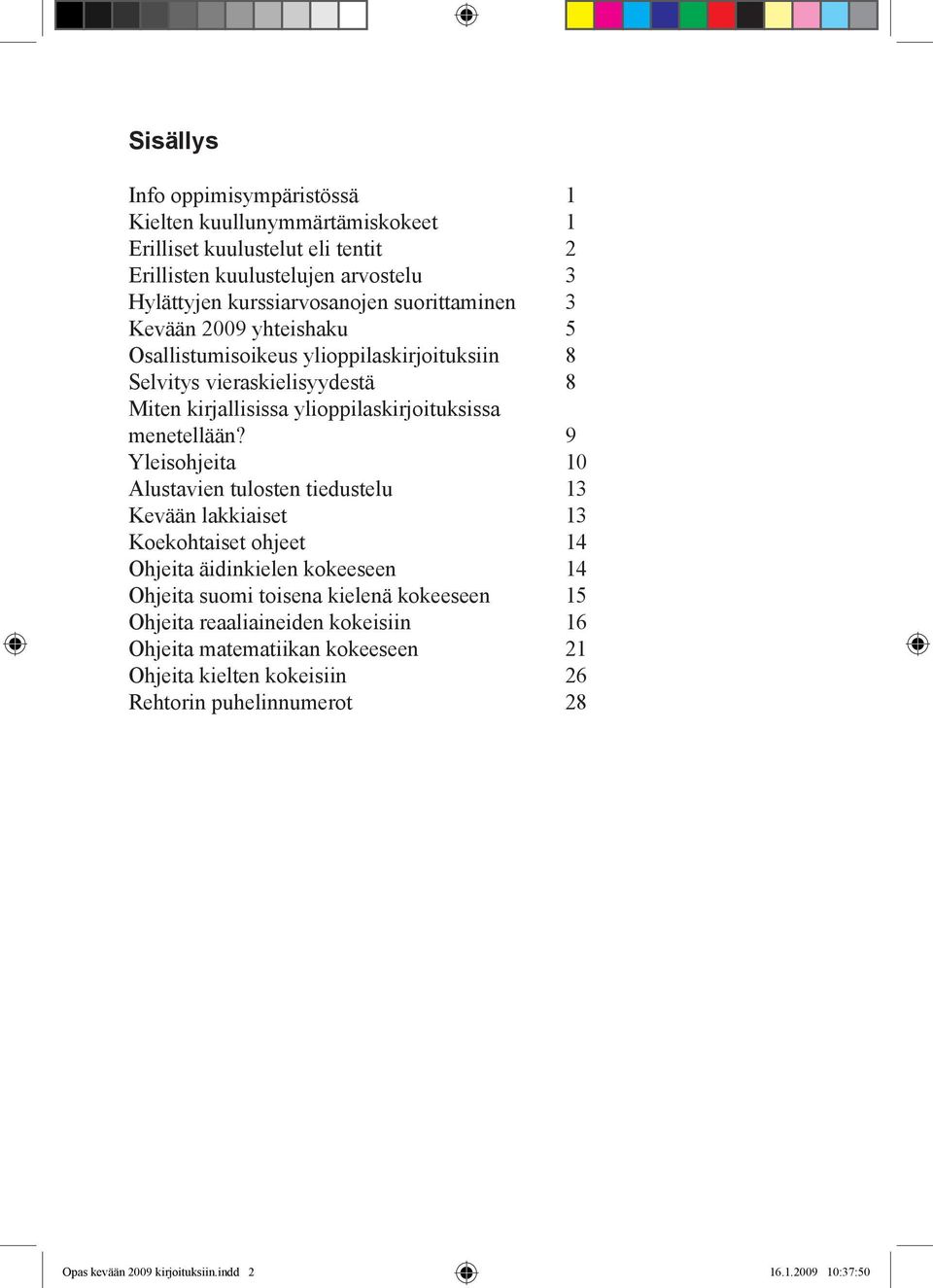 9 Yleisohjeita 10 Alustavien tulosten tiedustelu 13 Kevään lakkiaiset 13 Koekohtaiset ohjeet 14 Ohjeita äidinkielen kokeeseen 14 Ohjeita suomi toisena kielenä kokeeseen 15