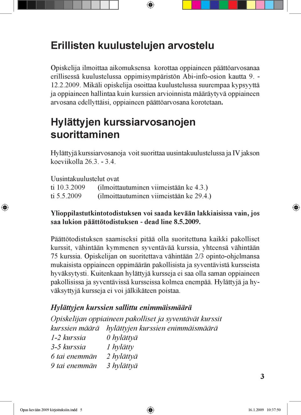 Hylättyjen kurssiarvosanojen suorittaminen Hylättyjä kurssiarvosanoja voit suorittaa uusintakuulustelussa ja IV jakson koeviikolla 26.3. - 3.4. Uusintakuulustelut ovat ti 10.3.2009 (ilmoittautuminen viimeistään ke 4.