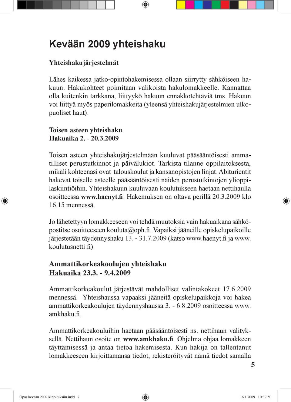 Toisen asteen yhteishaku Hakuaika 2. - 20.3.2009 Toisen asteen yhteishakujärjestelmään kuuluvat pääsääntöisesti ammatilliset perustutkinnot ja päivälukiot.