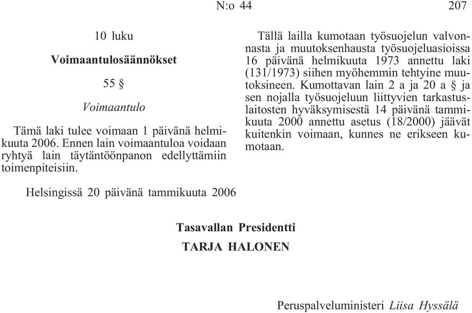 Tällä lailla kumotaan työsuojelun valvonnasta ja muutoksenhausta työsuojeluasioissa 16 päivänä helmikuuta 1973 annettu laki (131/1973) siihen myöhemmin tehtyine