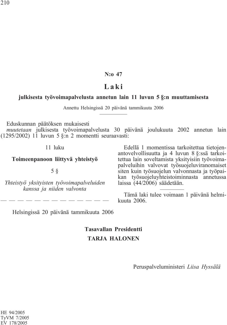 kanssa ja niiden valvonta Edellä 1 momentissa tarkoitettua tietojenantovelvollisuutta ja 4 luvun 8 :ssä tarkoitettua lain soveltamista yksityisiin työvoimapalveluihin valvovat työsuojeluviranomaiset