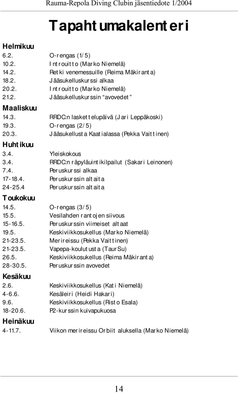 4. Yleiskokous 3.4. RRDC:n räpyläuintikilpailut (Sakari Leinonen) 7.4. Peruskurssi alkaa 17-18.4. Peruskurssin altaita 24-25.4 Peruskurssin altaita Toukokuu 14.5. O-rengas (3/5) 15.5. Vesilahden rantojen siivous 15-16.