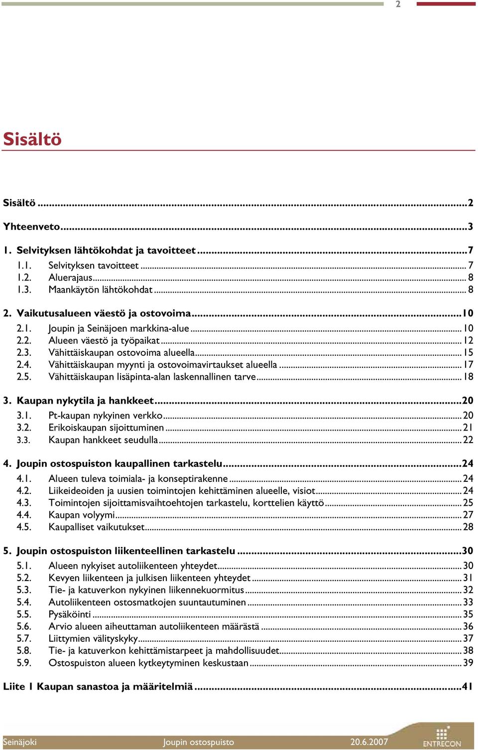 Vähittäiskaupan myynti ja ostovoimavirtaukset alueella...17 2.5. Vähittäiskaupan lisäpinta-alan laskennallinen tarve...18 3. Kaupan nykytila ja hankkeet...20 3.1. Pt-kaupan nykyinen verkko...20 3.2. Erikoiskaupan sijoittuminen.