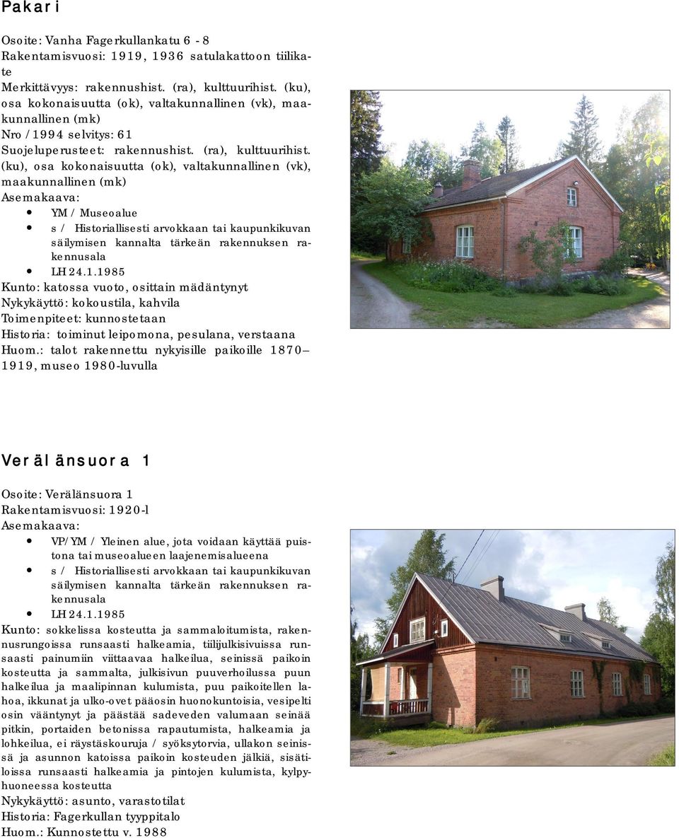 1985 Kunto: katossa vuoto, osittain mädäntynyt Nykykäyttö: kokoustila, kahvila Historia: toiminut leipomona, pesulana, verstaana Huom.