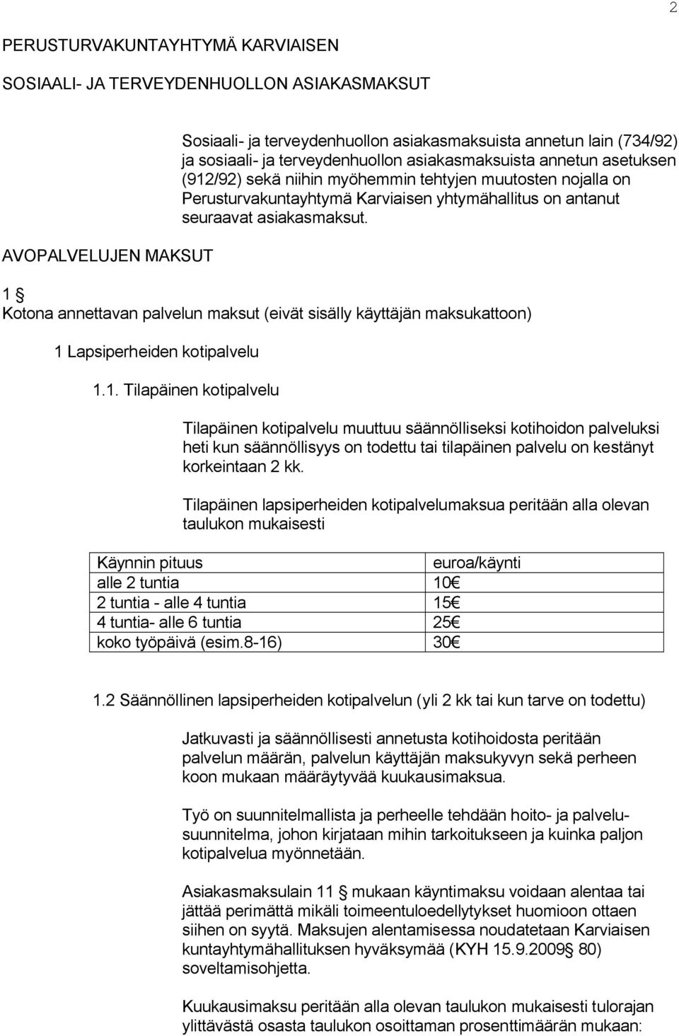 1 Kotona annettavan palvelun maksut (eivät sisälly käyttäjän maksukattoon) 1 Lapsiperheiden kotipalvelu 1.1. Tilapäinen kotipalvelu Tilapäinen kotipalvelu muuttuu säännölliseksi kotihoidon palveluksi heti kun säännöllisyys on todettu tai tilapäinen palvelu on kestänyt korkeintaan 2 kk.