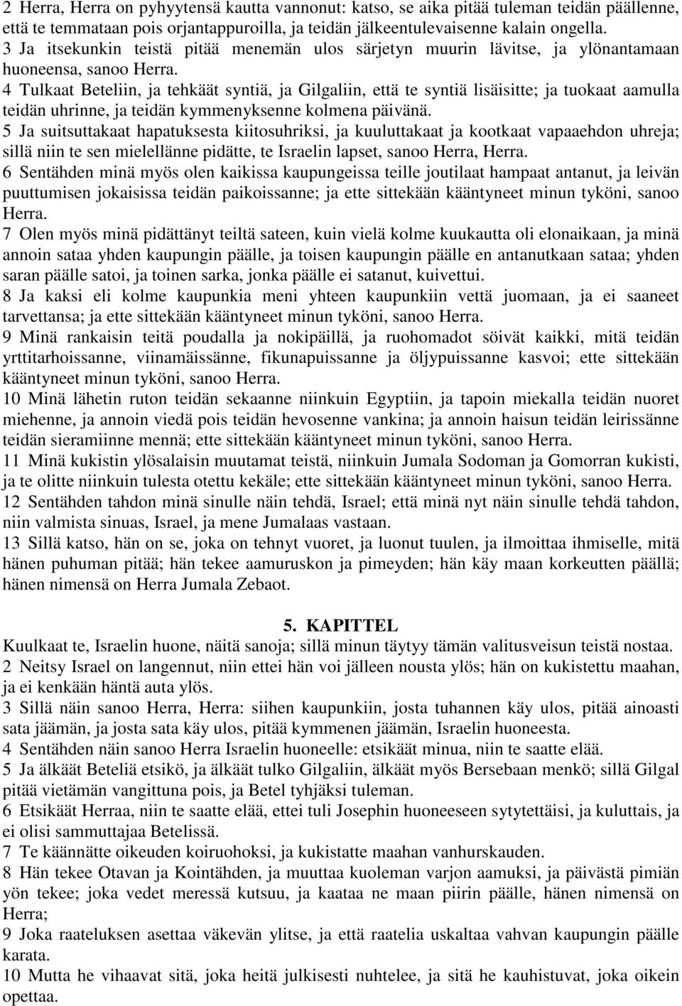 4 Tulkaat Beteliin, ja tehkäät syntiä, ja Gilgaliin, että te syntiä lisäisitte; ja tuokaat aamulla teidän uhrinne, ja teidän kymmenyksenne kolmena päivänä.