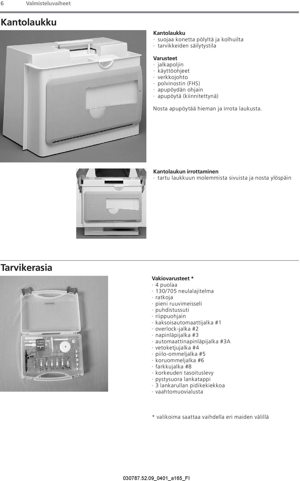 Kantolaukun irrottaminen tartu laukkuun molemmista sivuista ja nosta ylöspäin Tarvikerasia Vakiovarusteet * 4 puolaa 130/705 neulalajitelma ratkoja pieni ruuvimeisseli puhdistussuti