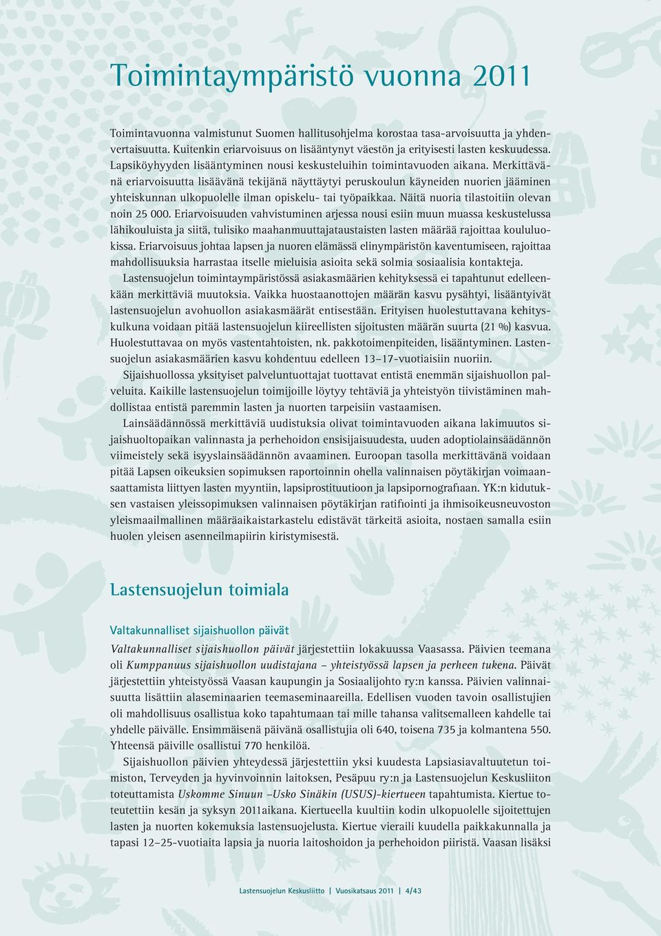 Merkittävänä eriarvoisuutta lisäävänä tekijänä näyttäytyi peruskoulun käyneiden nuorien jääminen yhteiskunnan ulkopuolelle ilman opiskelu- tai työpaikkaa. Näitä nuoria tilastoitiin olevan noin 25 000.