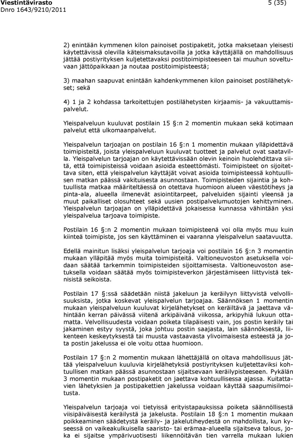 sekä 4) 1 ja 2 kohdassa tarkoitettujen postilähetysten kirjaamis- ja vakuuttamispalvelut. Yleispalveluun kuuluvat postilain 15 :n 2 momentin mukaan sekä kotimaan palvelut että ulkomaanpalvelut.