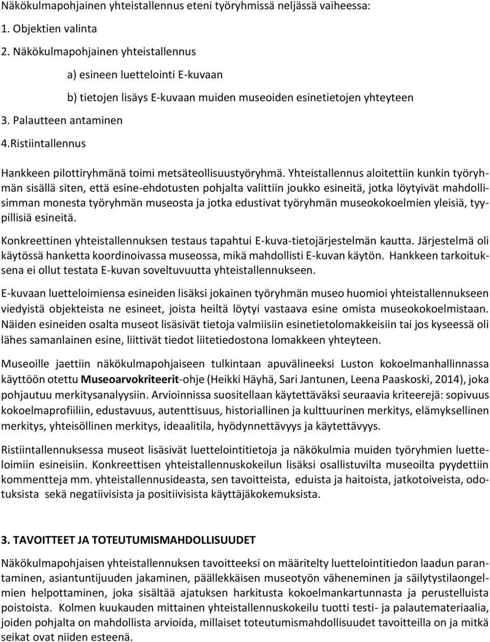 Yhteistallennus aloitettiin kunkin työryhmän sisällä siten, että esine-ehdotusten pohjalta valittiin joukko esineitä, jotka löytyivät mahdollisimman monesta työryhmän museosta ja jotka edustivat