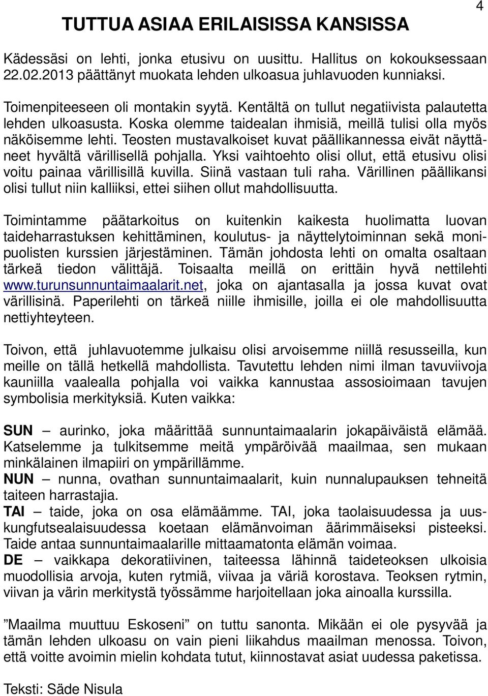 Teosten mustavalkoiset kuvat päällikannessa eivät näyttäneet hyvältä värillisellä pohjalla. Yksi vaihtoehto olisi ollut, että etusivu olisi voitu painaa värillisillä kuvilla. Siinä vastaan tuli raha.