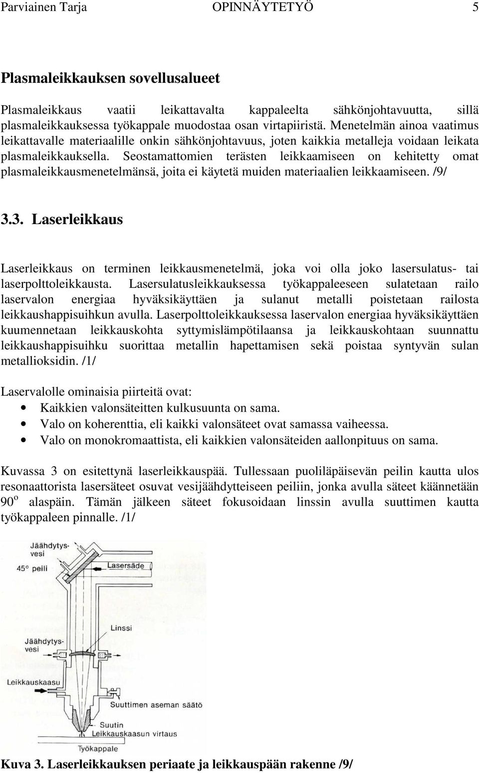 Seostamattomien terästen leikkaamiseen on kehitetty omat plasmaleikkausmenetelmänsä, joita ei käytetä muiden materiaalien leikkaamiseen. /9/ 3.