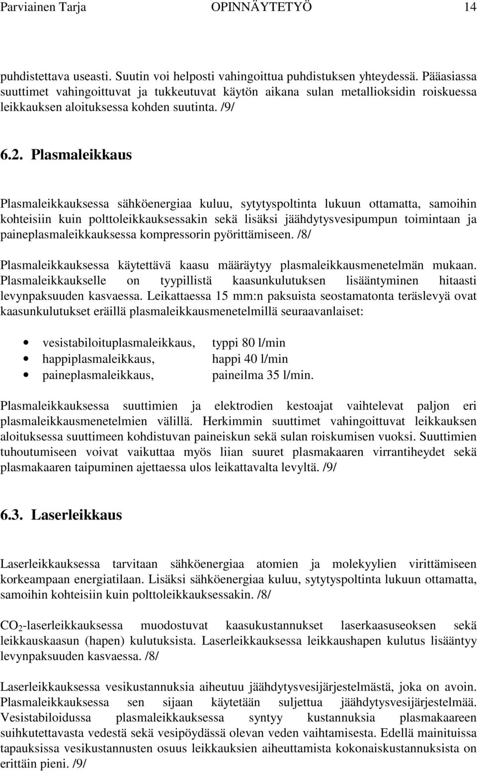 Plasmaleikkaus Plasmaleikkauksessa sähköenergiaa kuluu, sytytyspoltinta lukuun ottamatta, samoihin kohteisiin kuin polttoleikkauksessakin sekä lisäksi jäähdytysvesipumpun toimintaan ja