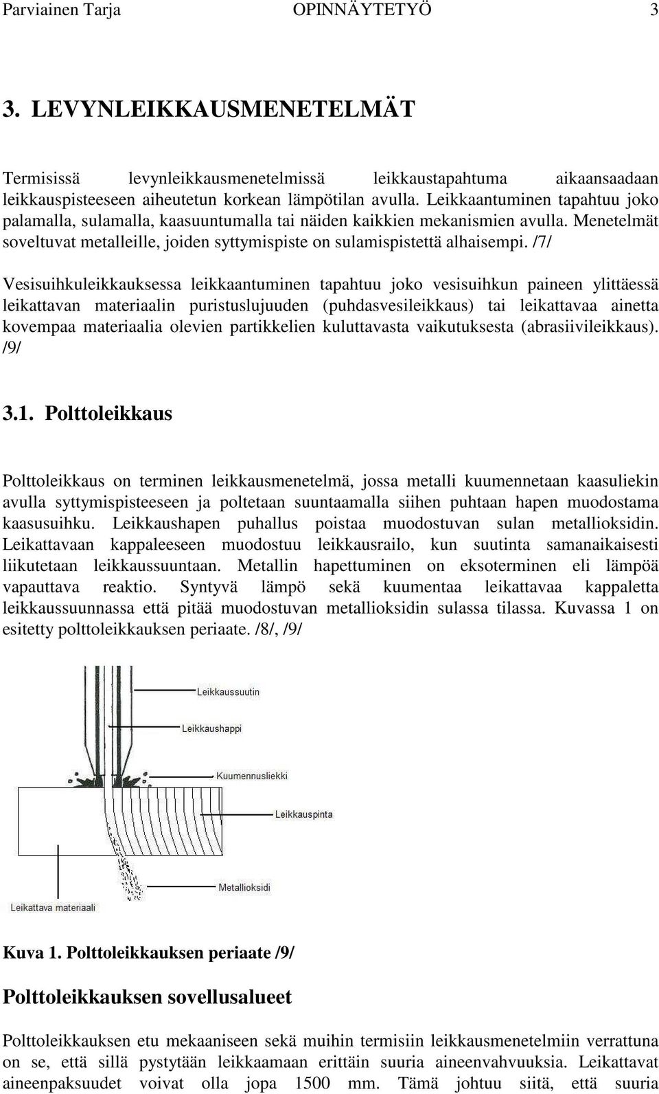 /7/ Vesisuihkuleikkauksessa leikkaantuminen tapahtuu joko vesisuihkun paineen ylittäessä leikattavan materiaalin puristuslujuuden (puhdasvesileikkaus) tai leikattavaa ainetta kovempaa materiaalia