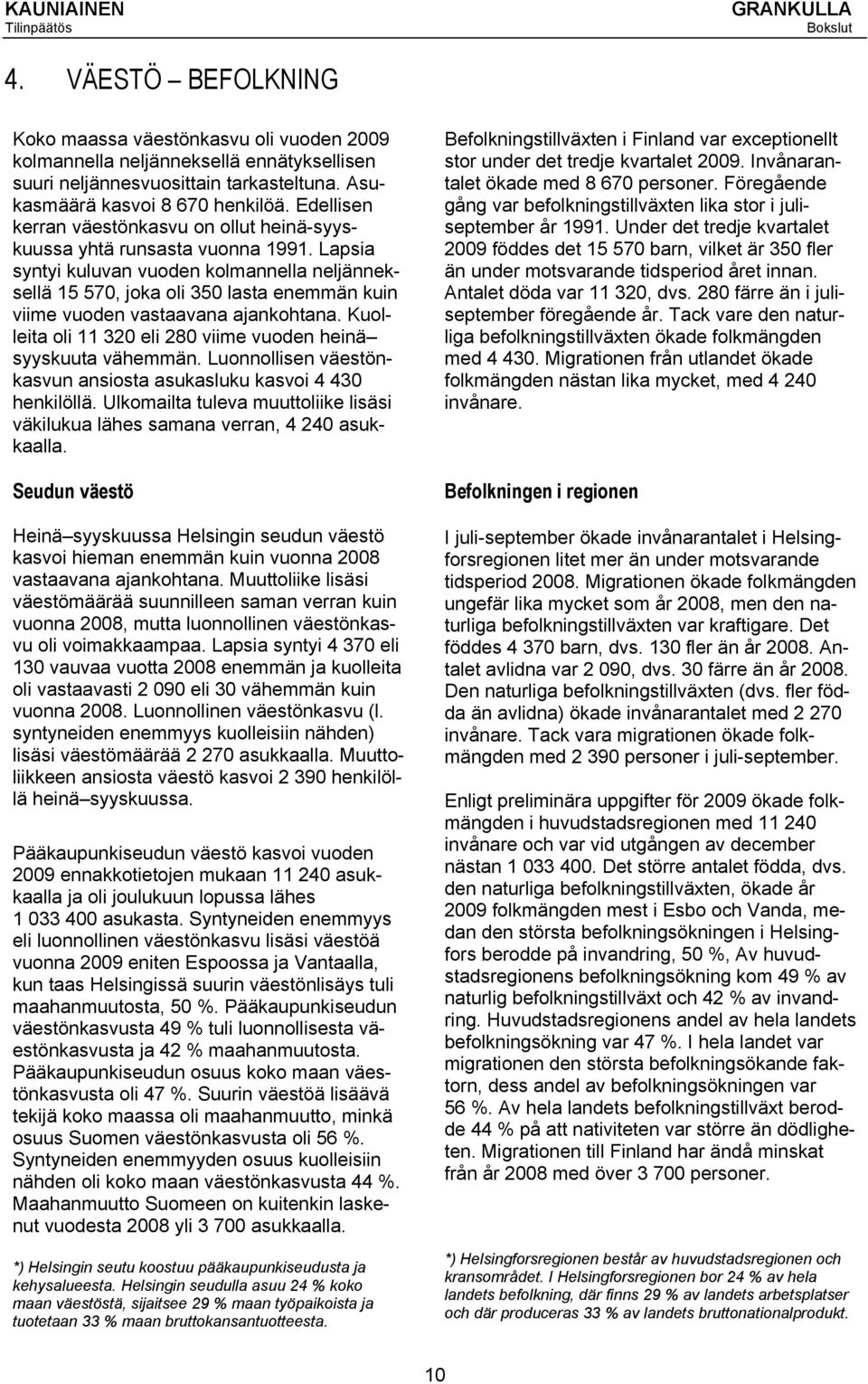 Lapsia syntyi kuluvan vuoden kolmannella neljänneksellä 15 570, joka oli 350 lasta enemmän kuin viime vuoden vastaavana ajankohtana. Kuolleita oli 11 320 eli 280 viime vuoden heinä syyskuuta vähemmän.