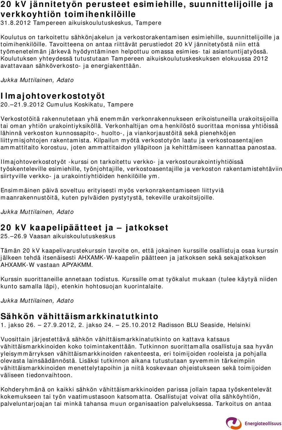 Tavoitteena on antaa riittävät perustiedot 20 kv jännitetyöstä niin että työmenetelmän järkevä hyödyntäminen helpottuu omassa esimies- tai asiantuntijatyössä.