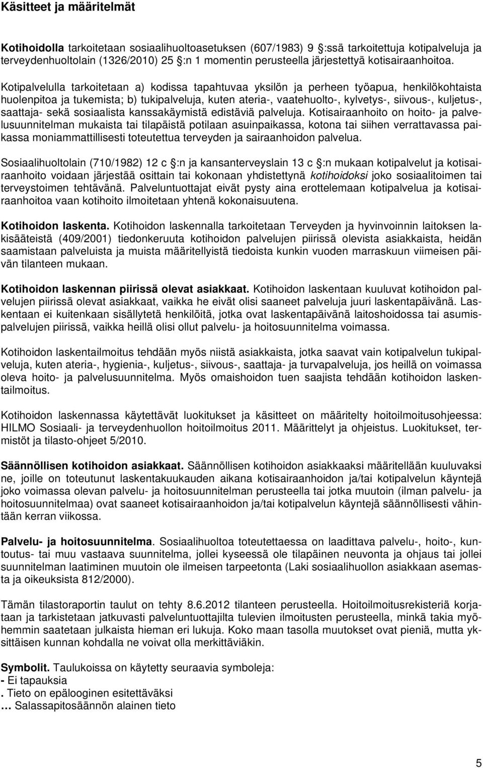 Kotipalvelulla tarkoitetaan a) kodissa tapahtuvaa yksilön ja perheen työapua, henkilökohtaista huolenpitoa ja tukemista; b) tukipalveluja, kuten ateria-, vaatehuolto-, kylvetys-, siivous-, kuljetus-,