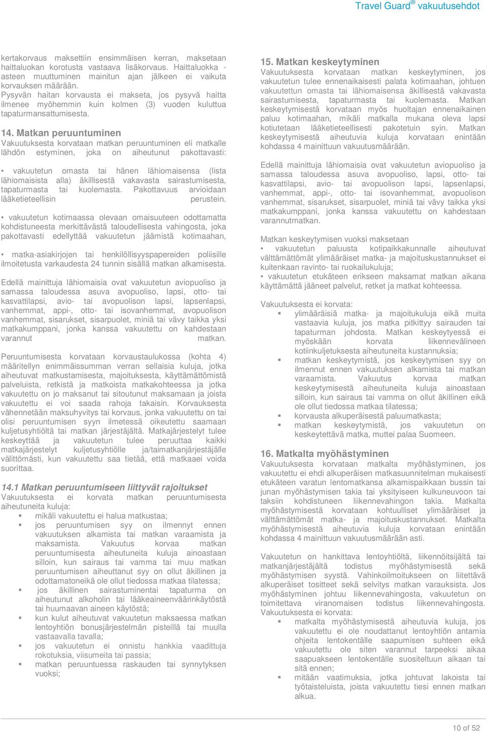 Pysyvän haitan korvausta ei makseta, jos pysyvä haitta ilmenee myöhemmin kuin kolmen (3) vuoden kuluttua tapaturmansattumisesta. 14.