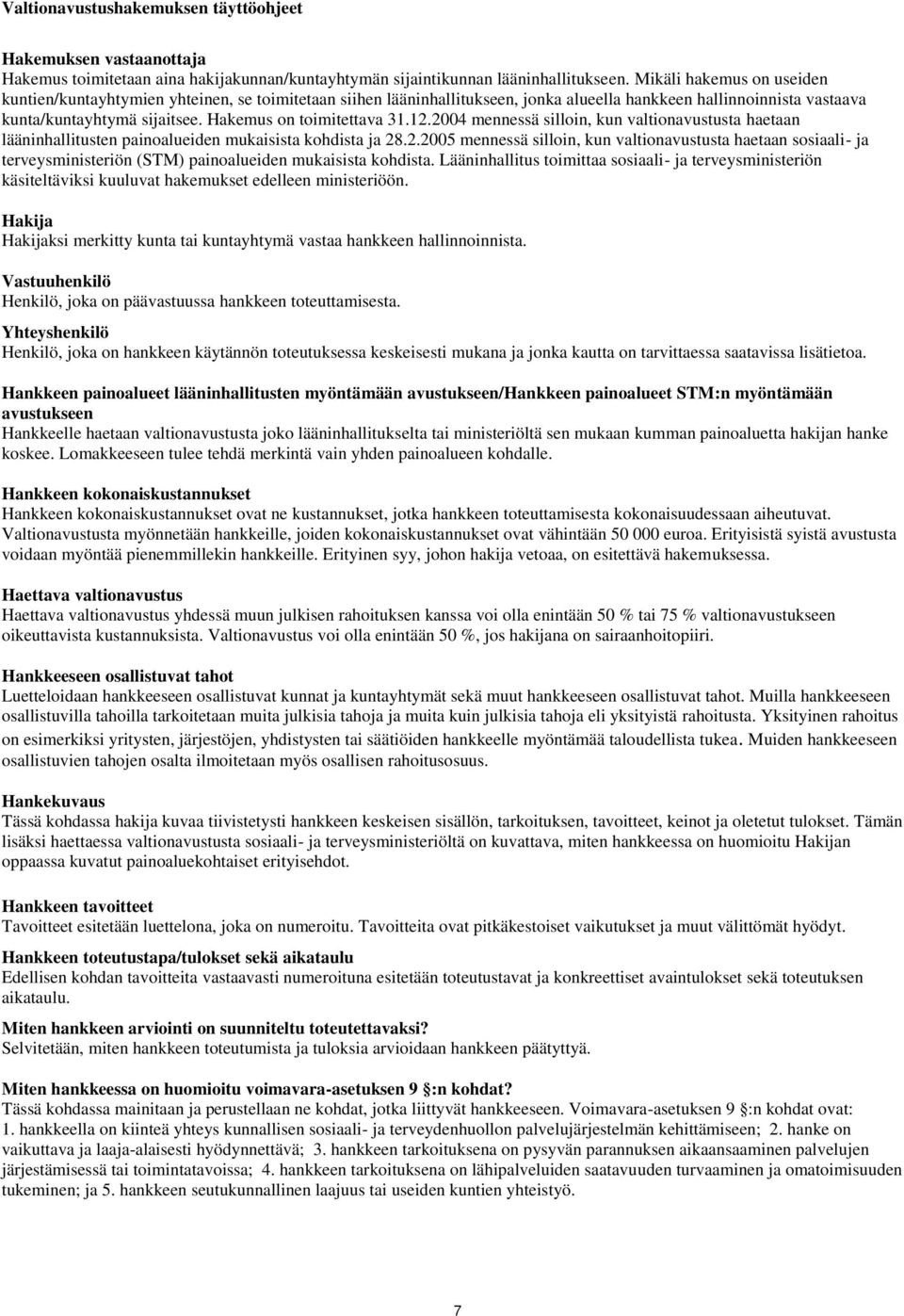 Hakemus on toimitettava 31.12.2004 mennessä silloin, kun valtionavustusta haetaan lääninhallitusten painoalueiden mukaisista kohdista ja 28.2.2005 mennessä silloin, kun valtionavustusta haetaan sosiaali- ja terveysministeriön (STM) painoalueiden mukaisista kohdista.