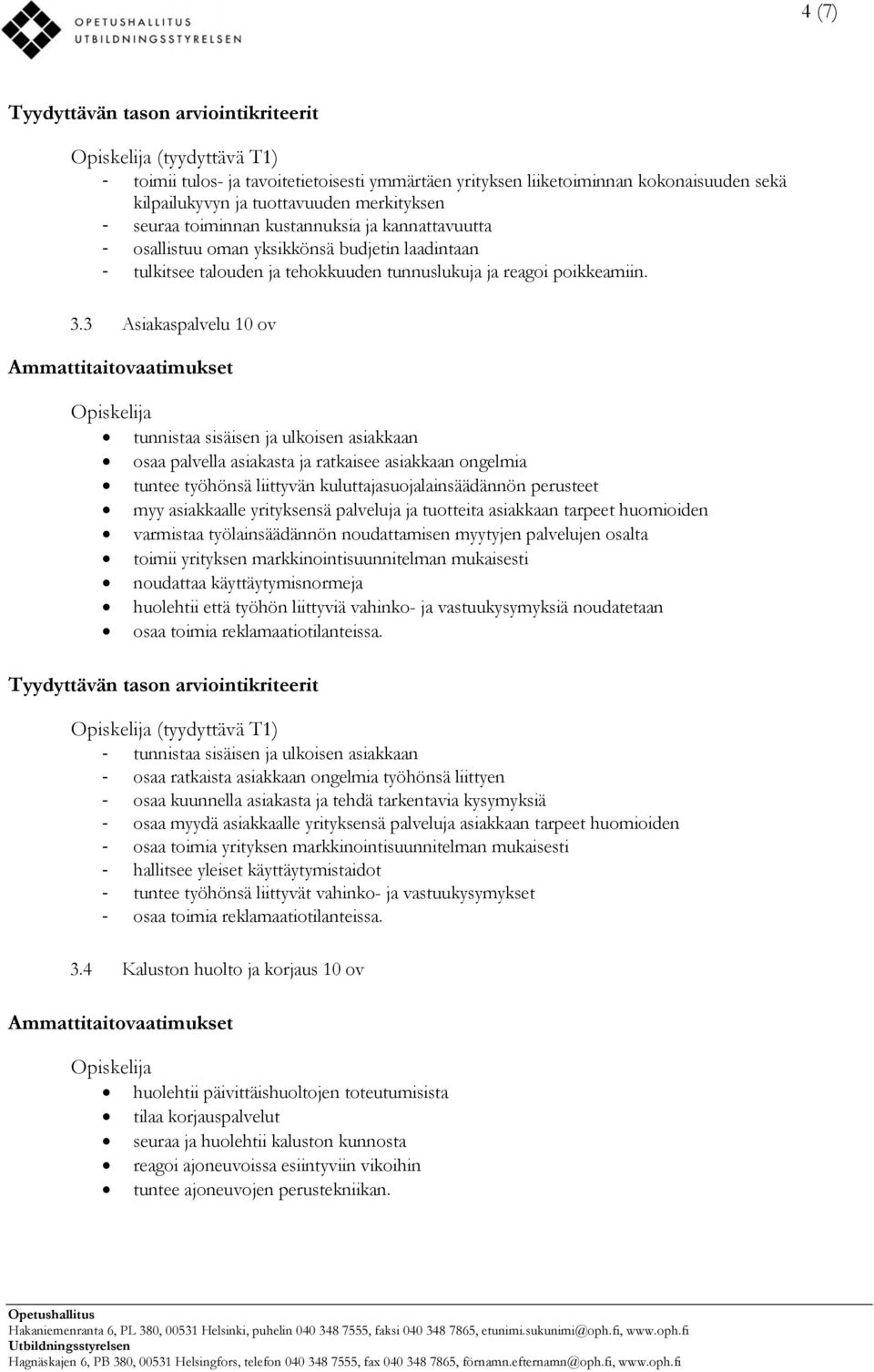 3 Asiakaspalvelu tunnistaa sisäisen ja ulkoisen asiakkaan osaa palvella asiakasta ja ratkaisee asiakkaan ongelmia tuntee työhönsä liittyvän kuluttajasuojalainsäädännön perusteet myy asiakkaalle