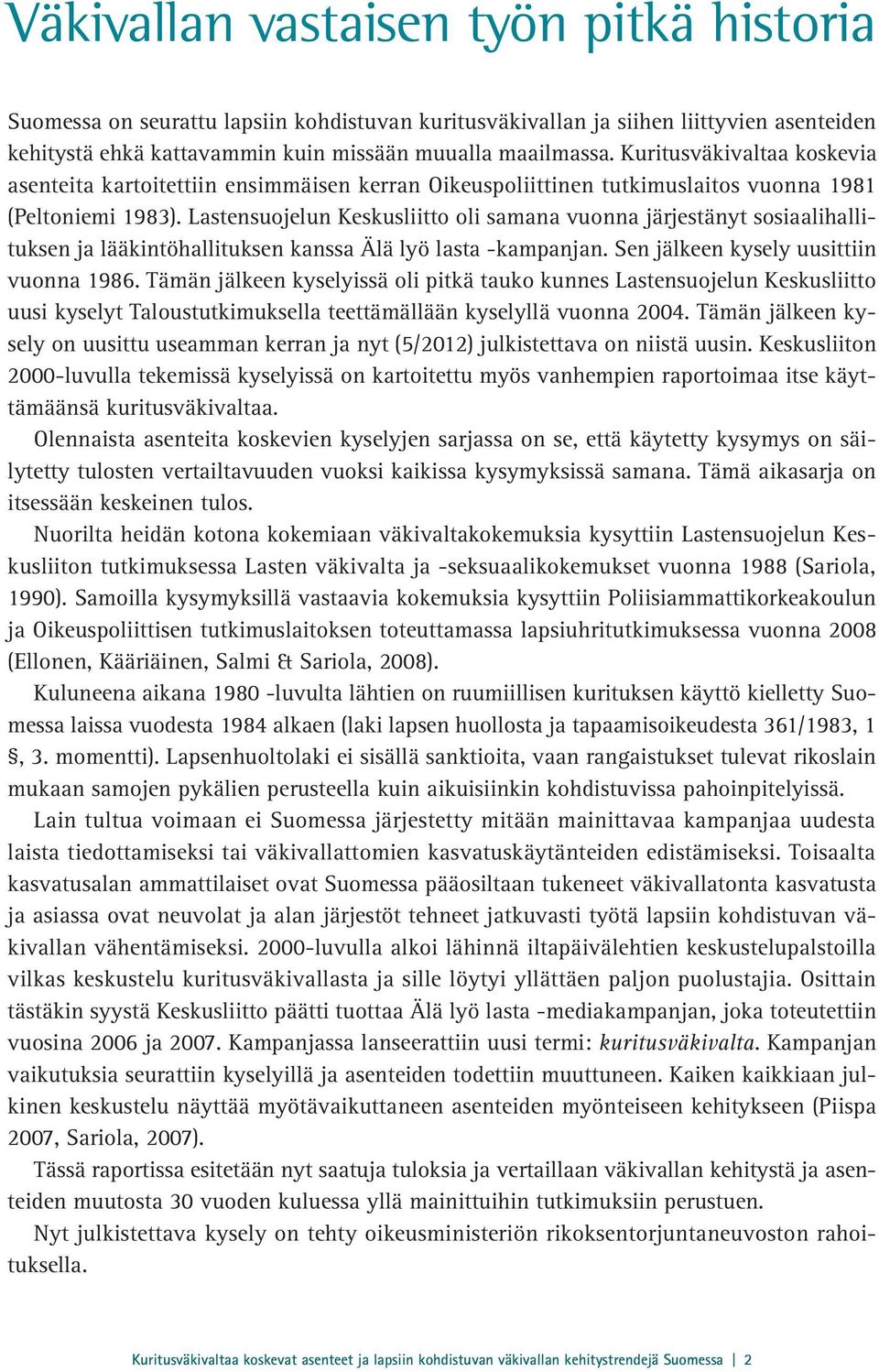 Lastensuojelun Keskusliitto oli samana vuonna järjestänyt sosiaalihallituksen ja lääkintöhallituksen kanssa Älä lyö lasta -kampanjan. Sen jälkeen kysely uusittiin vuonna 1986.