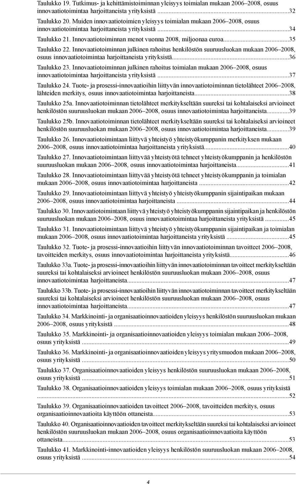 ..35 Taulukko 22. Innovaatiotoiminnan julkinen rahoitus henkilöstön suuruusluokan mukaan 2006 2008, osuus innovaatiotoimintaa harjoittaneista yrityksistä...36 Taulukko 23.