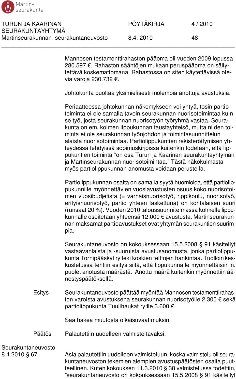 Periaatteessa johtokunnan näkemykseen voi yhtyä, tosin partiotoiminta ei ole samalla tavoin seurakunnan nuorisotoimintaa kuin se työ, josta seurakunnan nuorisotyön työryhmä vastaa. Seurakunta on em.