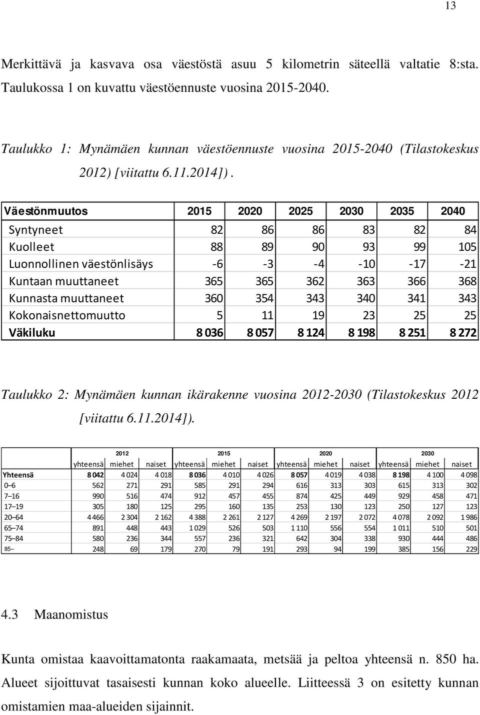 Väestönmuutos 2015 2020 2025 2030 2035 2040 Syntyneet 82 86 86 83 82 84 Kuolleet 88 89 90 93 99 105 Luonnollinen väestönlisäys -6-3 -4-10 -17-21 Kuntaan muuttaneet 365 365 362 363 366 368 Kunnasta