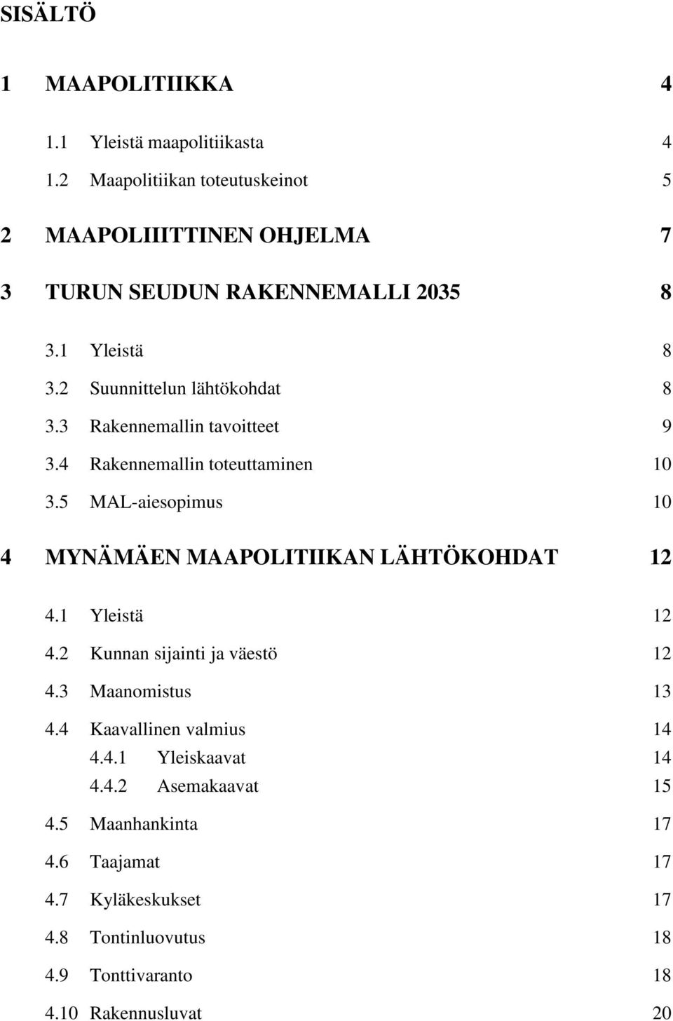 3 Rakennemallin tavoitteet 9 3.4 Rakennemallin toteuttaminen 10 3.5 MAL-aiesopimus 10 4 MYNÄMÄEN MAAPOLITIIKAN LÄHTÖKOHDAT 12 4.1 Yleistä 12 4.