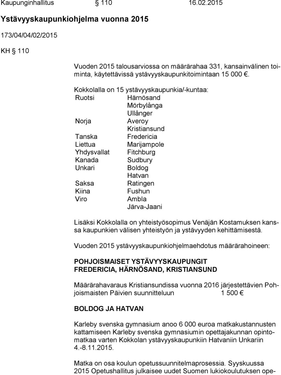 Kokkolalla on 15 ystävyyskaupunkia/-kuntaa: Ruotsi Härnösand Mörbylånga Ullånger Norja Averoy Kristiansund Tanska Fredericia Liettua Marijampole Yhdysvallat Fitchburg Kanada Sudbury Unkari Boldog