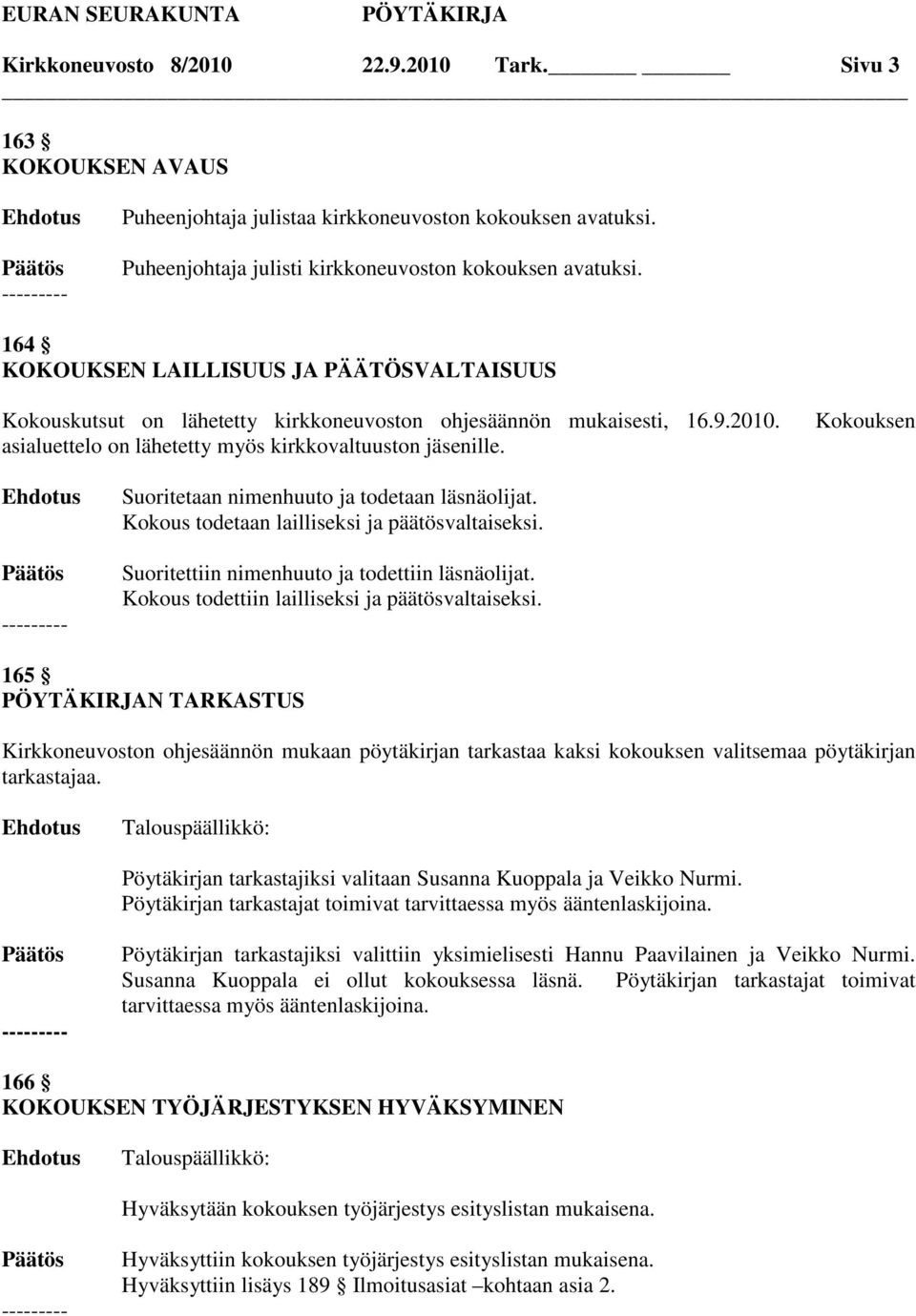 Kokouksen Suoritetaan nimenhuuto ja todetaan läsnäolijat. Kokous todetaan lailliseksi ja päätösvaltaiseksi. Suoritettiin nimenhuuto ja todettiin läsnäolijat.