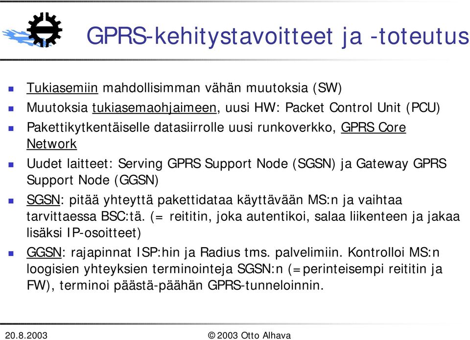 SGSN: pitää yhteyttä pakettidataa käyttävään MS:n ja vaihtaa tarvittaessa BSC:tä. (= reititin, joka autentikoi, salaa liikenteen ja jakaa lisäksi IP-osoitteet)!