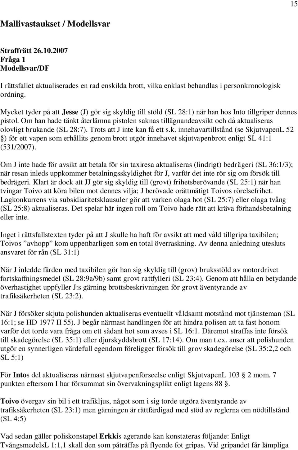 Om han hade tänkt återlämna pistolen saknas tillägnandeavsikt och då aktualiseras olovligt brukande (SL 28:7). Trots att J inte kan få ett s.k. innehavartillstånd (se SkjutvapenL 52 ) för ett vapen som erhållits genom brott utgör innehavet skjutvapenbrott enligt SL 41:1 (531/2007).