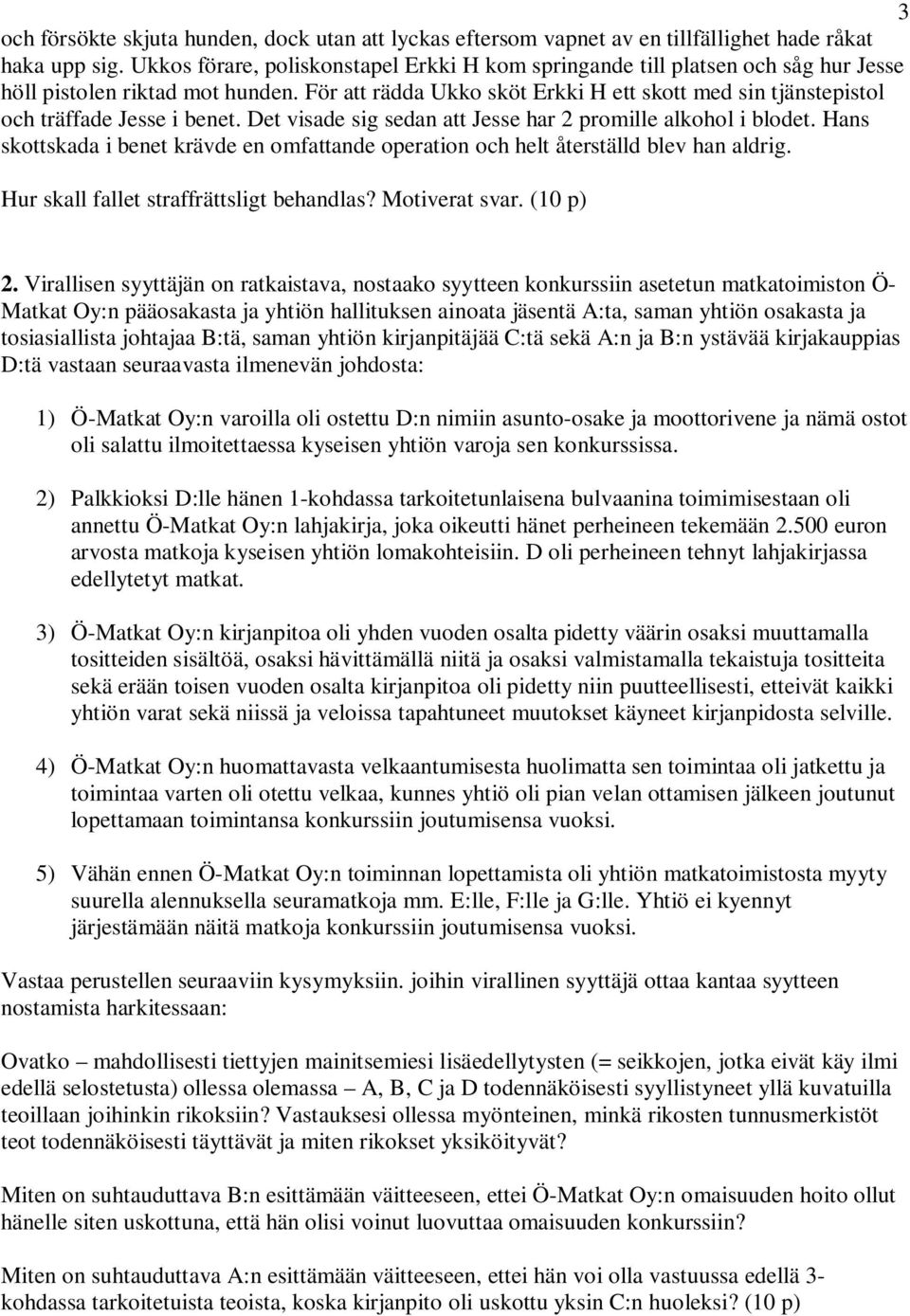 För att rädda Ukko sköt Erkki H ett skott med sin tjänstepistol och träffade Jesse i benet. Det visade sig sedan att Jesse har 2 promille alkohol i blodet.