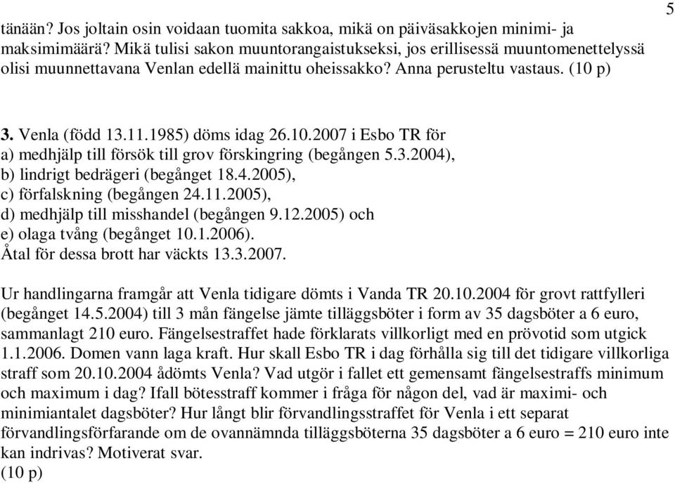 1985) döms idag 26.10.2007 i Esbo TR för a) medhjälp till försök till grov förskingring (begången 5.3.2004), b) lindrigt bedrägeri (begånget 18.4.2005), c) förfalskning (begången 24.11.
