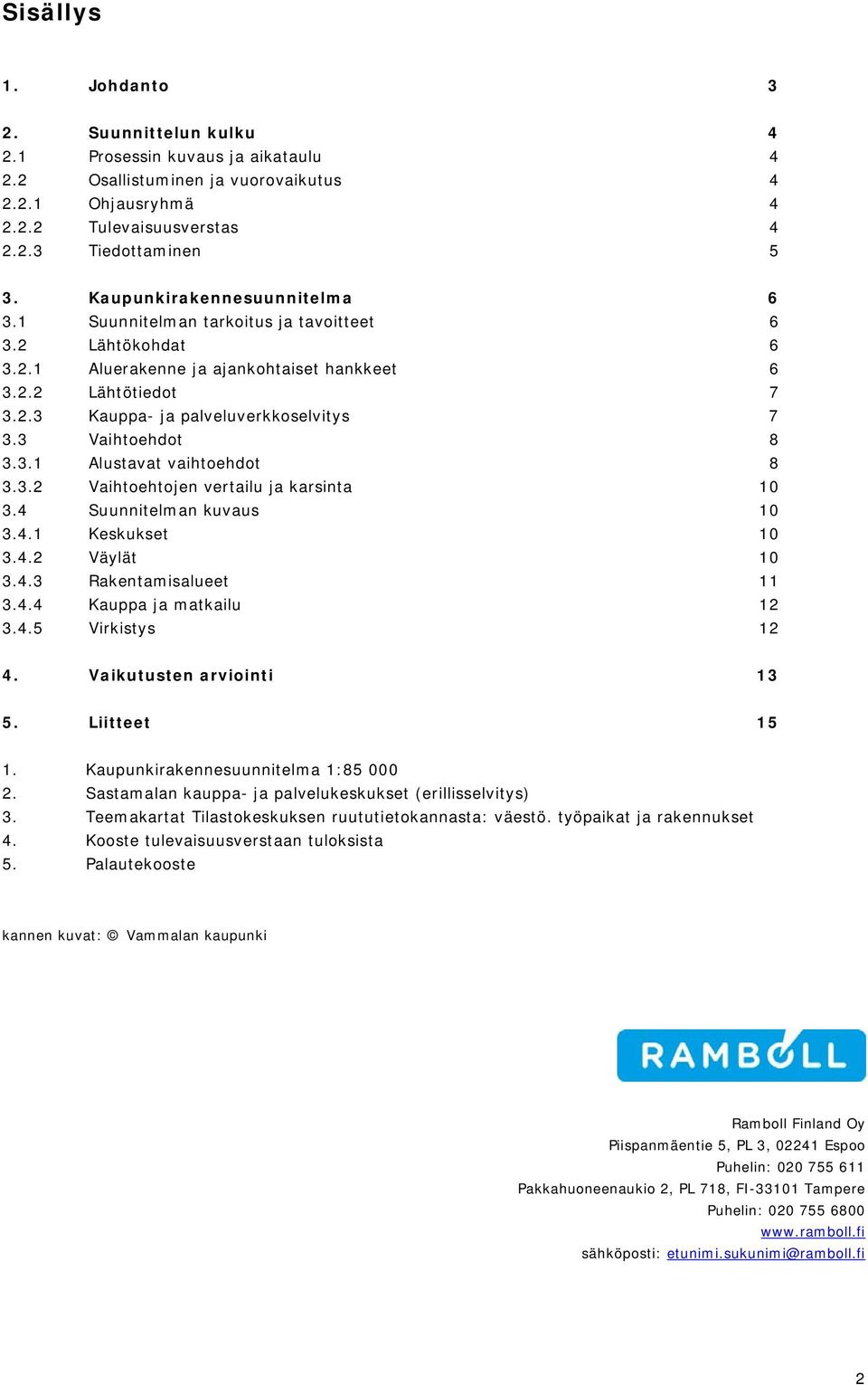 3 Vaihtoehdot 8 3.3.1 Alustavat vaihtoehdot 8 3.3.2 Vaihtoehtojen vertailu ja karsinta 10 3.4 Suunnitelman kuvaus 10 3.4.1 Keskukset 10 3.4.2 Väylät 10 3.4.3 Rakentamisalueet 11 3.4.4 Kauppa ja matkailu 12 3.