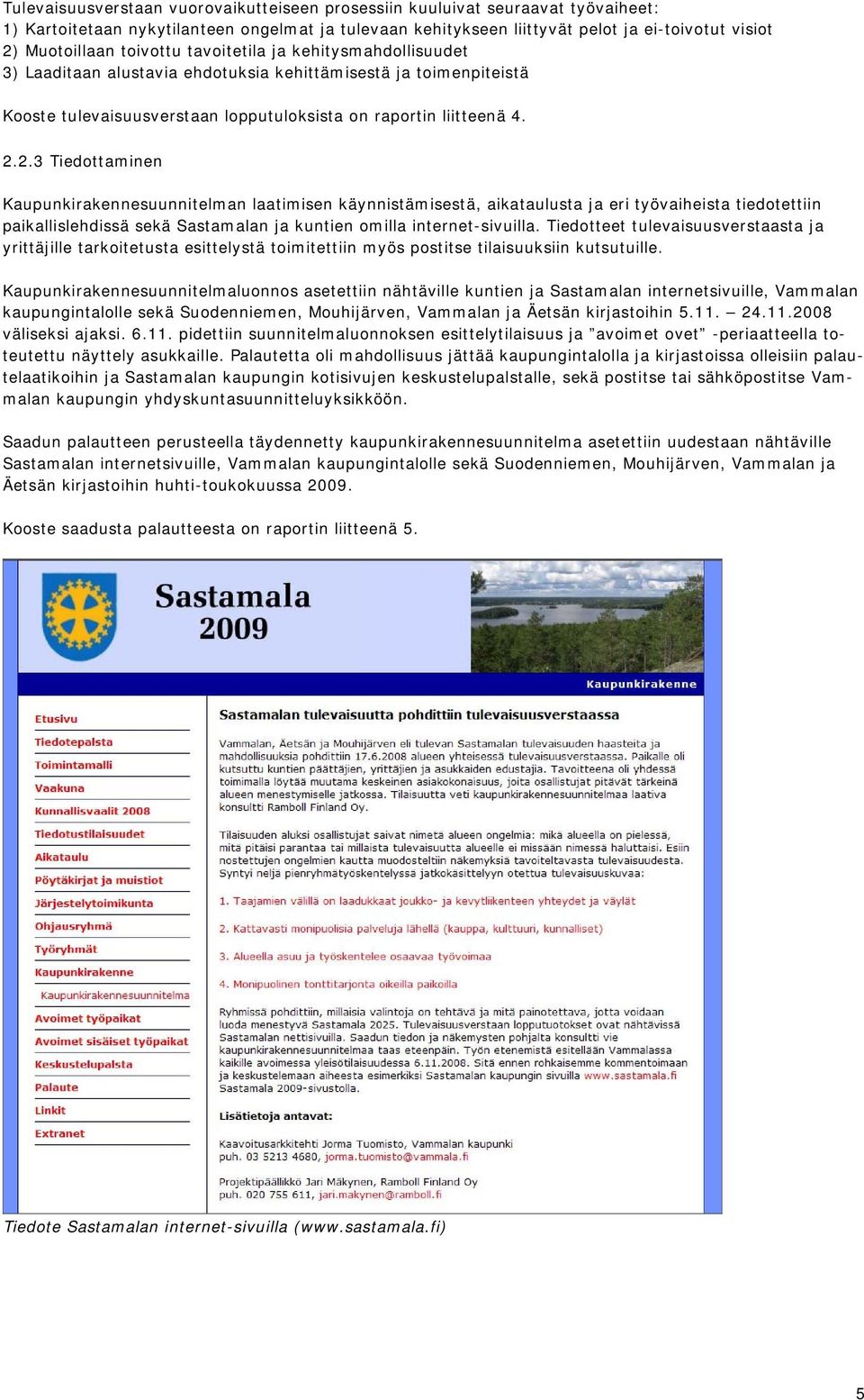 2.3 Tiedottaminen Kaupunkirakennesuunnitelman laatimisen käynnistämisestä, aikataulusta ja eri työvaiheista tiedotettiin paikallislehdissä sekä Sastamalan ja kuntien omilla internet-sivuilla.