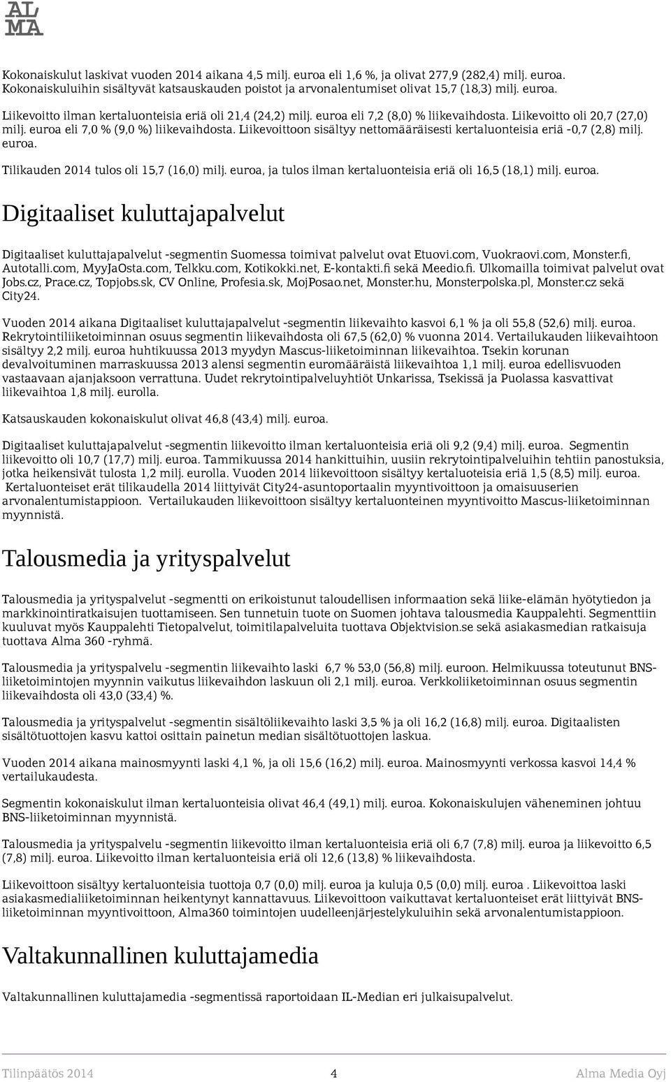 Liikevoittoon sisältyy nettomääräisesti kertaluonteisia eriä -0,7 (2,8) milj. euroa. Tilikauden 2014 tulos oli 15,7 (16,0) milj. euroa, ja tulos ilman kertaluonteisia eriä oli 16,5 (18,1) milj. euroa. Digitaaliset kuluttajapalvelut Digitaaliset kuluttajapalvelut -segmentin Suomessa toimivat palvelut ovat Etuovi.