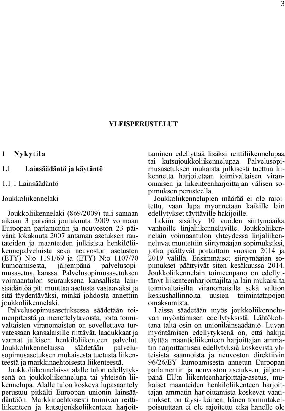 1 Lainsäädäntö ja käytäntö 1.1.1 Lainsäädäntö Joukkoliikennelaki Joukkoliikennelaki (869/2009) tuli samaan aikaan 3 päivänä joulukuuta 2009 voimaan Euroopan parlamentin ja neuvoston 23 päivänä