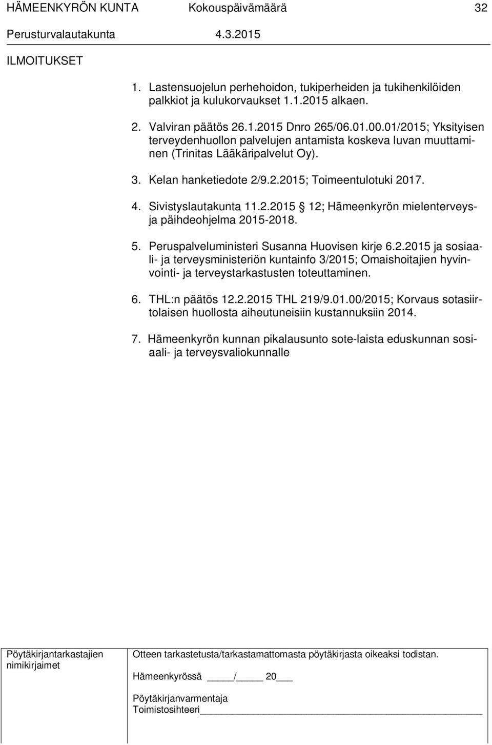 5. Peruspalveluministeri Susanna Huovisen kirje 6.2.2015 ja sosiaali- ja terveysministeriön kuntainfo 3/2015; Omaishoitajien hyvinvointi- ja terveystarkastusten toteuttaminen. 6. THL:n päätös 12.2.2015 THL 219/9.