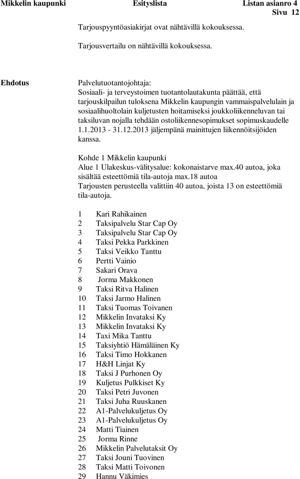 hoitamiseksi joukkoliikenneluvan tai taksiluvan nojalla tehdään ostoliikennesopimukset sopimuskaudelle 1.1.2013-31.12.2013 jäljempänä mainittujen liikennöitsijöiden kanssa.