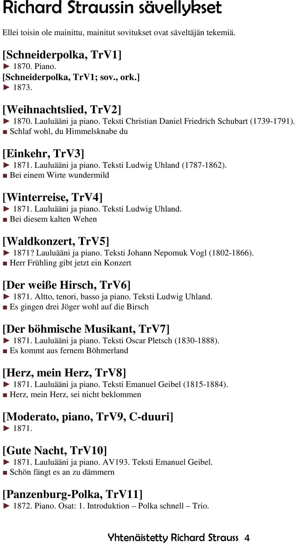 Bei einem Wirte wundermild [Winterreise, TrV4] 1871. Lauluääni ja piano. Teksti Ludwig Uhland. Bei diesem kalten Wehen [Waldkonzert, TrV5] 1871? Lauluääni ja piano. Teksti Johann Nepomuk Vogl (1802-1866).