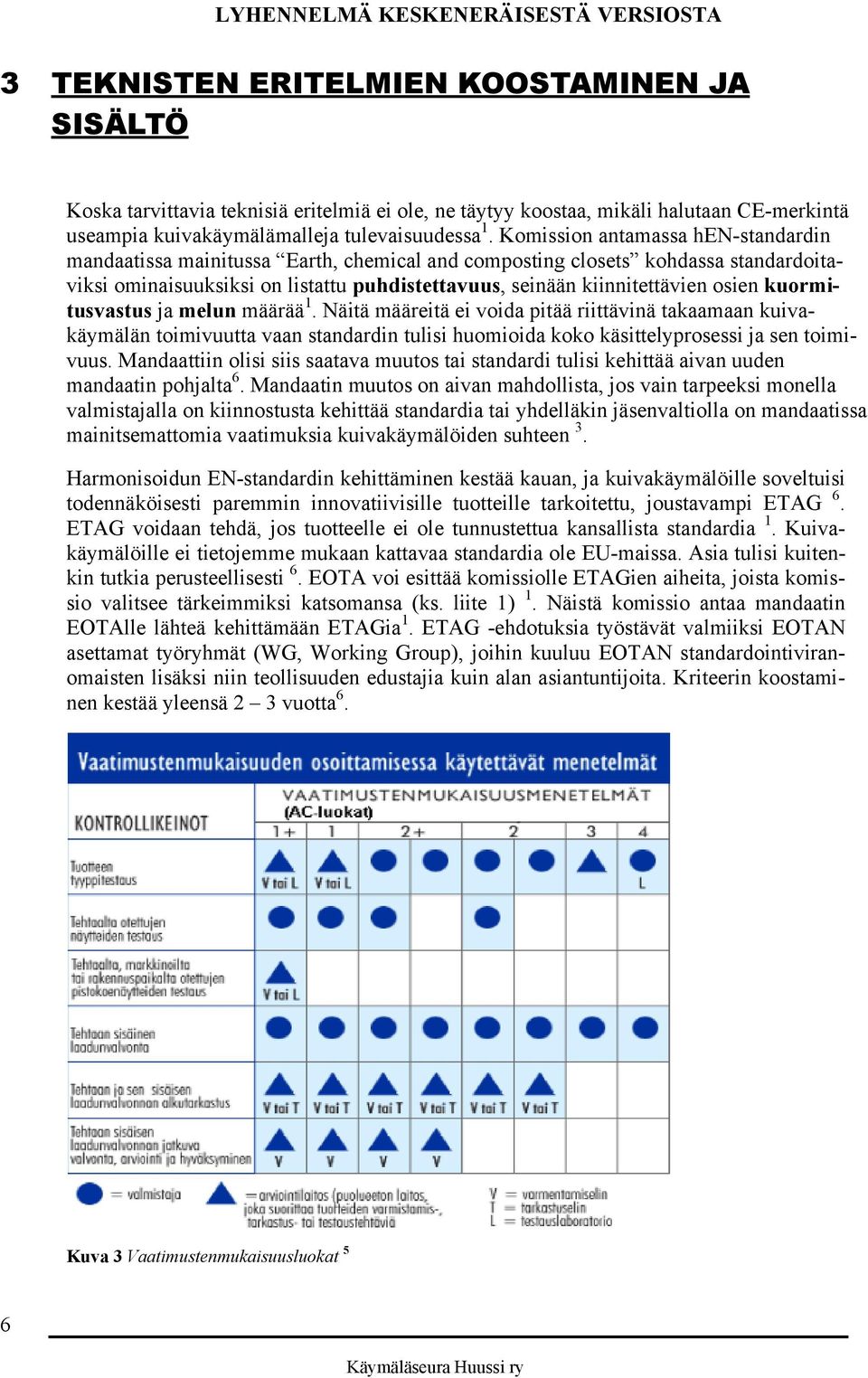 kuormitusvastus ja melun määrää 1. Näitä määreitä ei voida pitää riittävinä takaamaan kuivakäymälän toimivuutta vaan standardin tulisi huomioida koko käsittelyprosessi ja sen toimivuus.