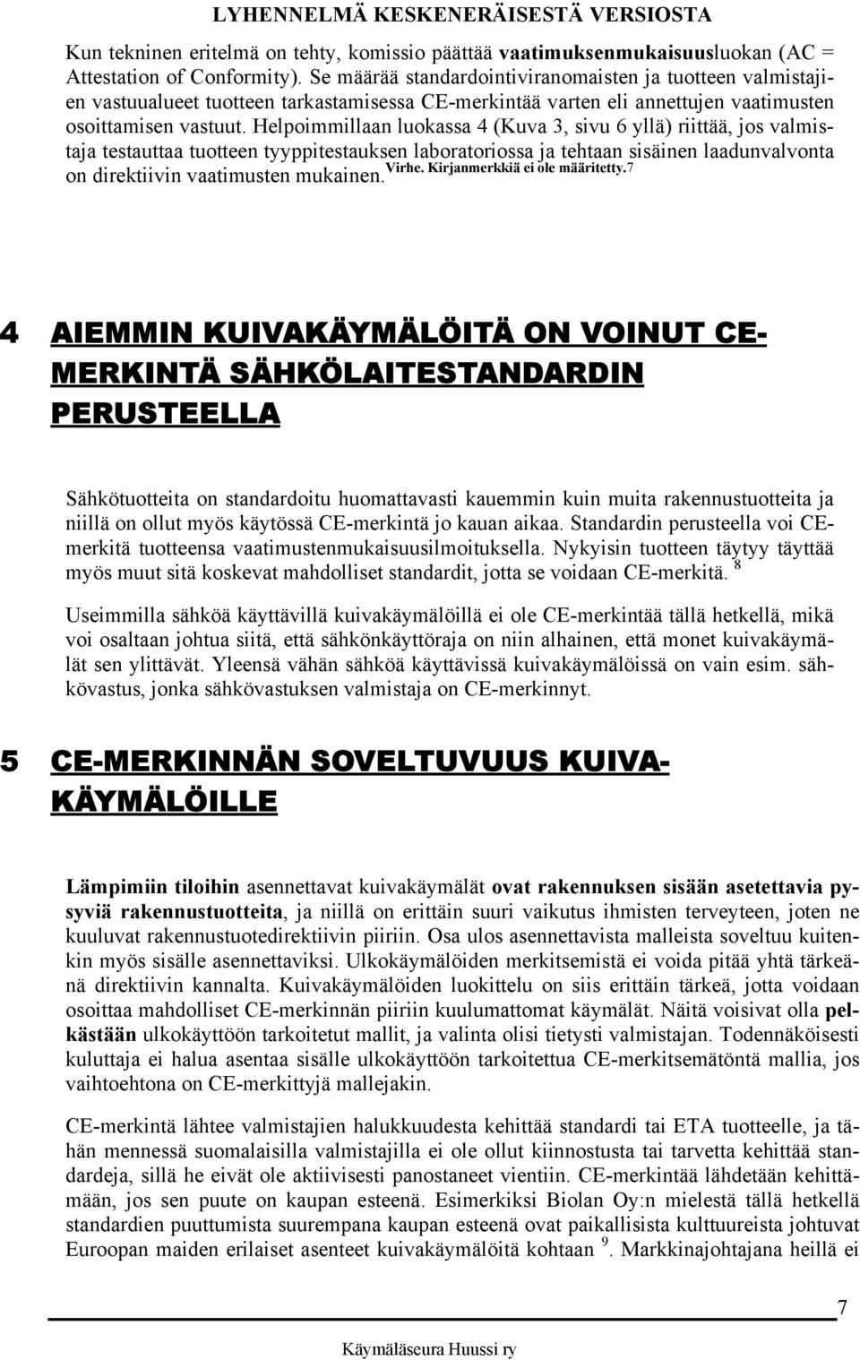 Helpoimmillaan luokassa 4 (Kuva 3, sivu 6 yllä) riittää, jos valmistaja testauttaa tuotteen tyyppitestauksen laboratoriossa ja tehtaan sisäinen laadunvalvonta Virhe. Kirjanmerkkiä ei ole määritetty.