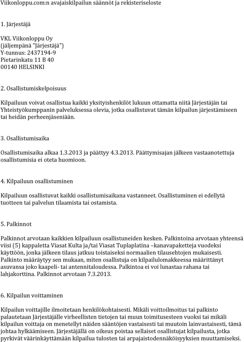 järjestämiseen tai heidän perheenjäseniään. 3. Osallistumisaika Osallistumisaika alkaa 1.3.2013 ja päättyy 4.3.2013. Päättymisajan jälkeen vastaanotettuja osallistumisia ei oteta huomioon. 4. Kilpailuun osallistuminen Kilpailuun osallistuvat kaikki osallistumisaikana vastanneet.