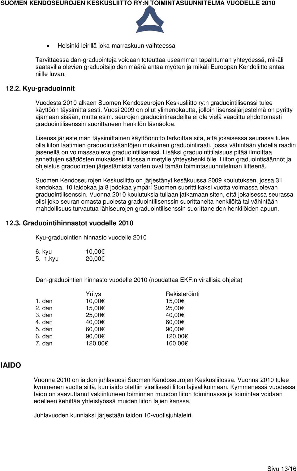 Vuosi 2009 on ollut ylimenokautta, jolloin lisenssijärjestelmä on pyritty ajamaan sisään, mutta esim.