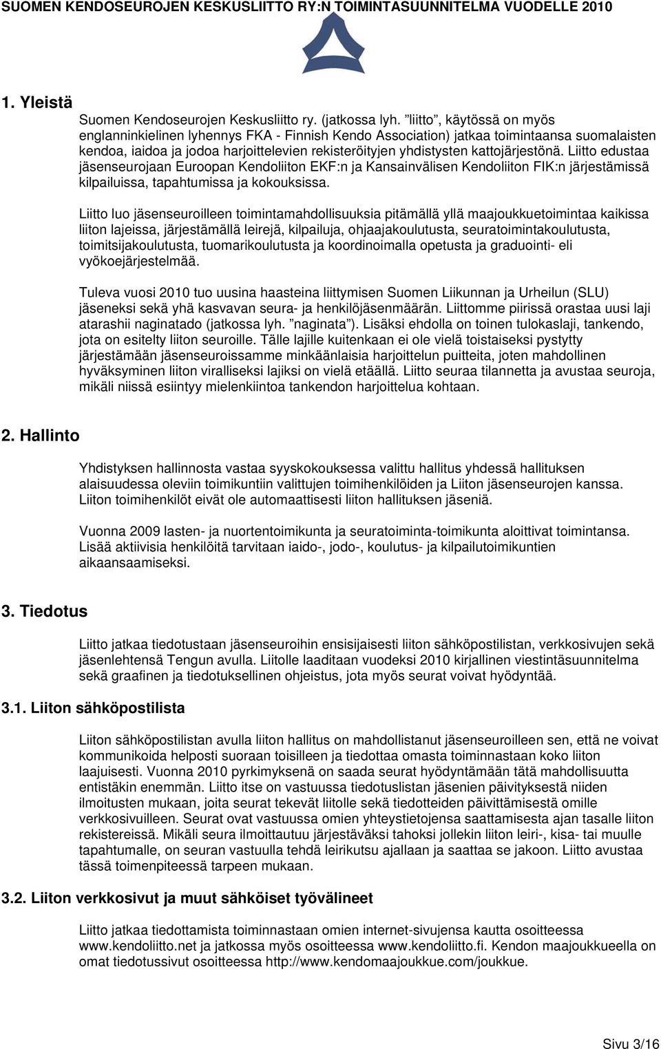 kattojärjestönä. Liitto edustaa jäsenseurojaan Euroopan Kendoliiton EKF:n ja Kansainvälisen Kendoliiton FIK:n järjestämissä kilpailuissa, tapahtumissa ja kokouksissa.