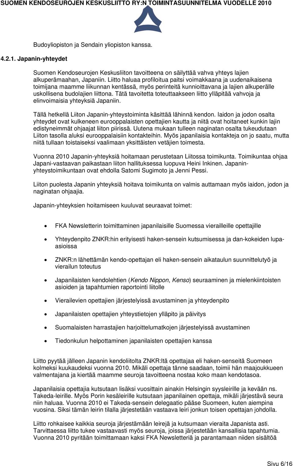 Tätä tavoitetta toteuttaakseen liitto ylläpitää vahvoja ja elinvoimaisia yhteyksiä Japaniin. Tällä hetkellä Liiton Japanin-yhteystoiminta käsittää lähinnä kendon.