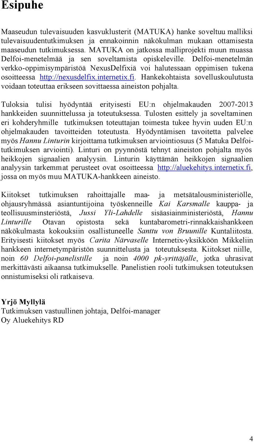 Delfoi-menetelmän verkko-oppimisympäristöä NexusDelfixiä voi halutessaan oppimisen tukena osoitteessa http://nexusdelfix.internetix.fi. Hankekohtaista sovelluskoulutusta voidaan toteuttaa erikseen sovittaessa aineiston pohjalta.