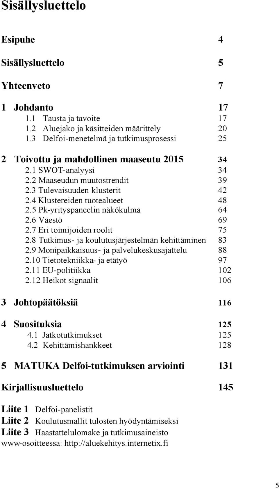 4 Klustereiden tuotealueet 48 2.5 Pk-yrityspaneelin näkökulma 64 2.6 Väestö 69 2.7 Eri toimijoiden roolit 75 2.8 Tutkimus- ja koulutusjärjestelmän kehittäminen 83 2.